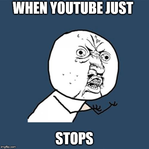 Y U No | WHEN YOUTUBE JUST; STOPS | image tagged in memes,y u no | made w/ Imgflip meme maker