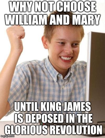 first day on internet kid | WHY NOT CHOOSE WILLIAM AND MARY; UNTIL KING JAMES IS DEPOSED IN THE GLORIOUS REVOLUTION | image tagged in first day on internet kid | made w/ Imgflip meme maker
