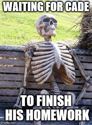 Waiting Skeleton Meme | WAITING FOR CADE; TO FINISH HIS HOMEWORK | image tagged in memes,waiting skeleton | made w/ Imgflip meme maker