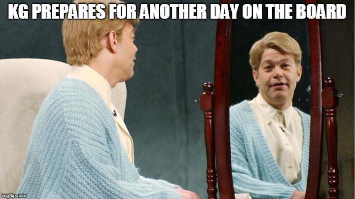 Stuart Smalley | KG PREPARES FOR ANOTHER DAY ON THE BOARD | image tagged in stuart smalley | made w/ Imgflip meme maker