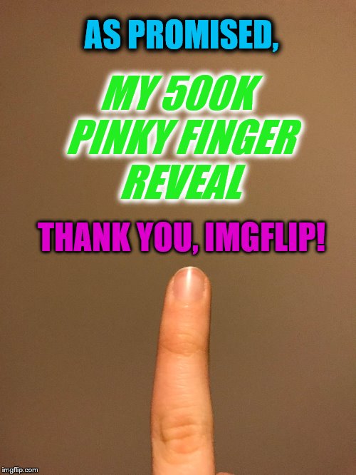 <3 you guys! | MY 500K PINKY FINGER REVEAL; AS PROMISED, THANK YOU, IMGFLIP! | image tagged in 500k,thank you,imgflip points,face reveal | made w/ Imgflip meme maker