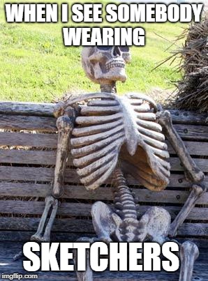 Waiting Skeleton Meme | WHEN I SEE SOMEBODY WEARING; SKETCHERS | image tagged in memes,waiting skeleton | made w/ Imgflip meme maker