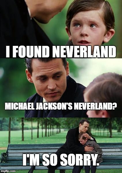 Finding Neverland Meme | I FOUND NEVERLAND; MICHAEL JACKSON'S NEVERLAND? I'M SO SORRY. | image tagged in memes,finding neverland | made w/ Imgflip meme maker