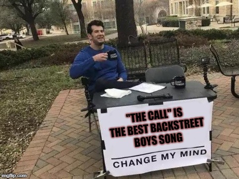 Change My Mind | "THE CALL" IS THE BEST BACKSTREET BOYS SONG | image tagged in change my mind | made w/ Imgflip meme maker