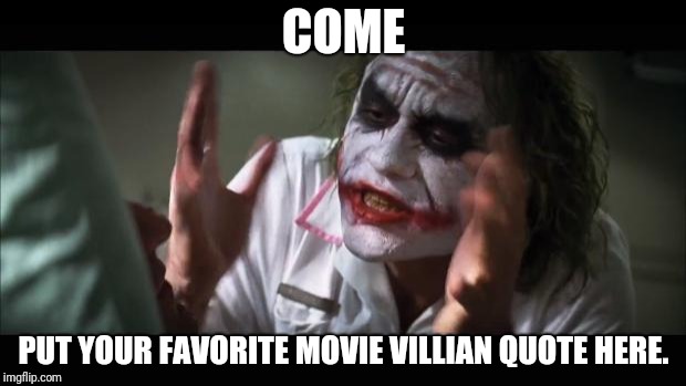 Why so serious? | COME; PUT YOUR FAVORITE MOVIE VILLIAN QUOTE HERE. | image tagged in memes,and everybody loses their minds | made w/ Imgflip meme maker