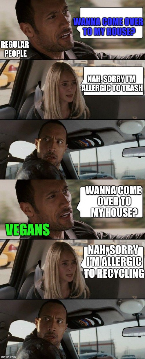 Vegans. | REGULAR PEOPLE; WANNA COME OVER TO MY HOUSE? NAH, SORRY I'M ALLERGIC TO TRASH; WANNA COME OVER TO MY HOUSE? VEGANS; NAH, SORRY I'M ALLERGIC TO RECYCLING | image tagged in memes,vegans,recycle | made w/ Imgflip meme maker