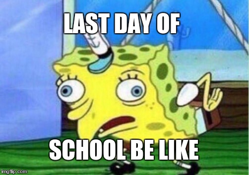 Mocking Spongebob Meme | LAST DAY OF; SCHOOL BE LIKE | image tagged in memes,mocking spongebob | made w/ Imgflip meme maker