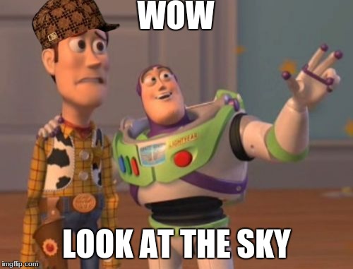 X, X Everywhere Meme | WOW; LOOK AT THE SKY | image tagged in memes,x x everywhere,scumbag | made w/ Imgflip meme maker