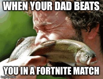 Slapped in the face by a large trout | WHEN YOUR DAD BEATS; YOU IN A FORTNITE MATCH | image tagged in slapped in the face by a large trout | made w/ Imgflip meme maker