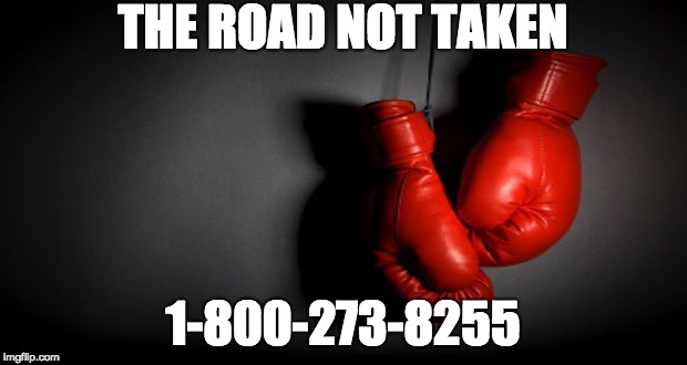 boxing | THE ROAD NOT TAKEN; 1-800-273-8255 | image tagged in boxing | made w/ Imgflip meme maker