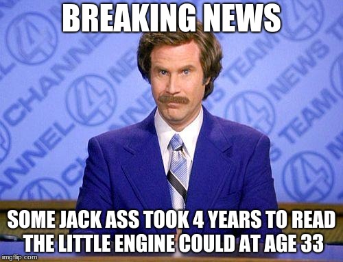 anchorman news update | BREAKING NEWS; SOME JACK ASS TOOK 4 YEARS TO READ THE LITTLE ENGINE COULD AT AGE 33 | image tagged in anchorman news update | made w/ Imgflip meme maker