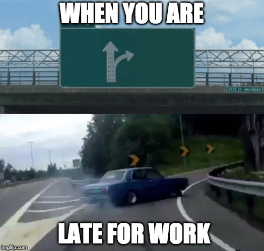 Left Exit 12 Off Ramp Meme | WHEN YOU ARE; LATE FOR WORK | image tagged in memes,left exit 12 off ramp | made w/ Imgflip meme maker