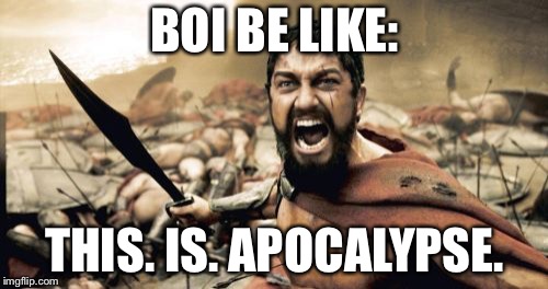 Sparta Leonidas Meme | BOI BE LIKE: THIS. IS. APOCALYPSE. | image tagged in memes,sparta leonidas | made w/ Imgflip meme maker