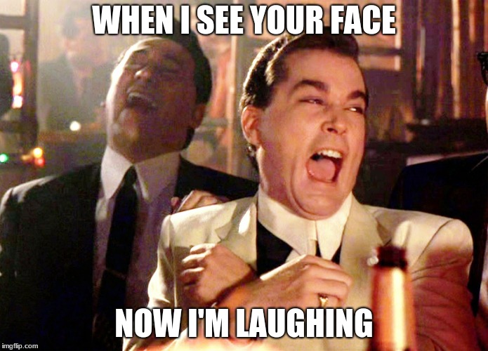 ur face bad | WHEN I SEE YOUR FACE; NOW I'M LAUGHING | image tagged in memes,good fellas hilarious | made w/ Imgflip meme maker