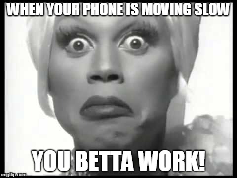 Rupaul You Better Work | WHEN YOUR PHONE IS MOVING SLOW; YOU BETTA WORK! | image tagged in rupaul you better work | made w/ Imgflip meme maker