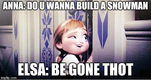 thot be gone | ANNA: DO U WANNA BUILD A SNOWMAN; ELSA: BE GONE THOT | image tagged in do you wanna build a snowman,thot,frozen | made w/ Imgflip meme maker