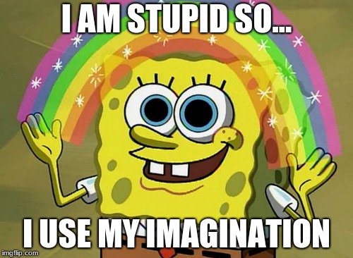 Imagination Spongebob Meme | I AM STUPID SO... I USE MY IMAGINATION | image tagged in memes,imagination spongebob | made w/ Imgflip meme maker