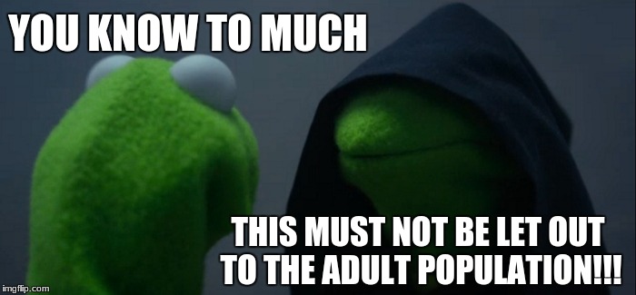 Evil Kermit Meme | YOU KNOW TO MUCH THIS MUST NOT BE LET OUT TO THE ADULT POPULATION!!! | image tagged in memes,evil kermit | made w/ Imgflip meme maker