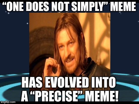 “ONE DOES NOT SIMPLY” MEME HAS EVOLVED INTO A “PRECISE” MEME! | made w/ Imgflip meme maker