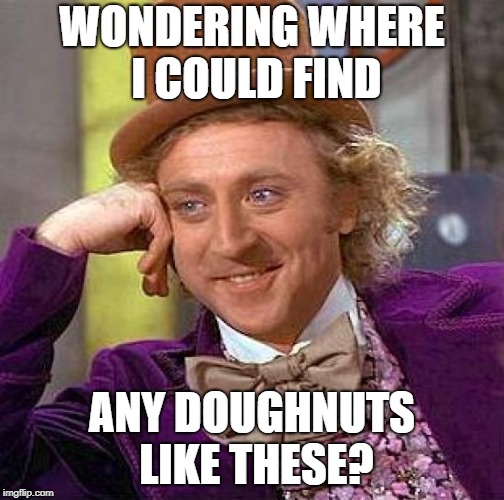 Creepy Condescending Wonka Meme | WONDERING WHERE I COULD FIND ANY DOUGHNUTS LIKE THESE? | image tagged in memes,creepy condescending wonka | made w/ Imgflip meme maker