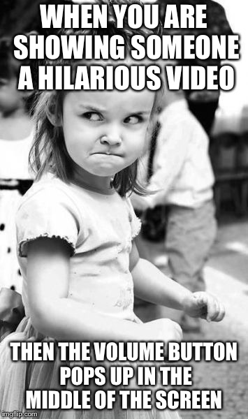 Angry Toddler Meme | WHEN YOU ARE SHOWING SOMEONE A HILARIOUS VIDEO; THEN THE VOLUME BUTTON POPS UP IN THE MIDDLE OF THE SCREEN | image tagged in memes,angry toddler | made w/ Imgflip meme maker