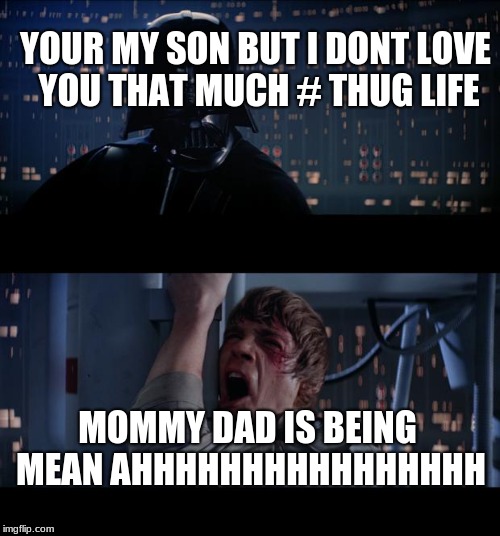Star Wars No | YOUR MY SON BUT I DONT LOVE YOU THAT MUCH # THUG LIFE; MOMMY DAD IS BEING MEAN AHHHHHHHHHHHHHHHH | image tagged in memes,star wars no | made w/ Imgflip meme maker