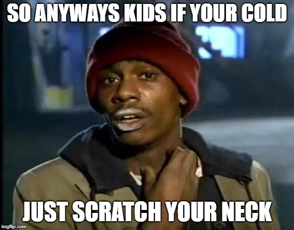 ma daddy once told me | SO ANYWAYS KIDS IF YOUR COLD; JUST SCRATCH YOUR NECK | image tagged in y'all got any more of that,who's your daddy | made w/ Imgflip meme maker