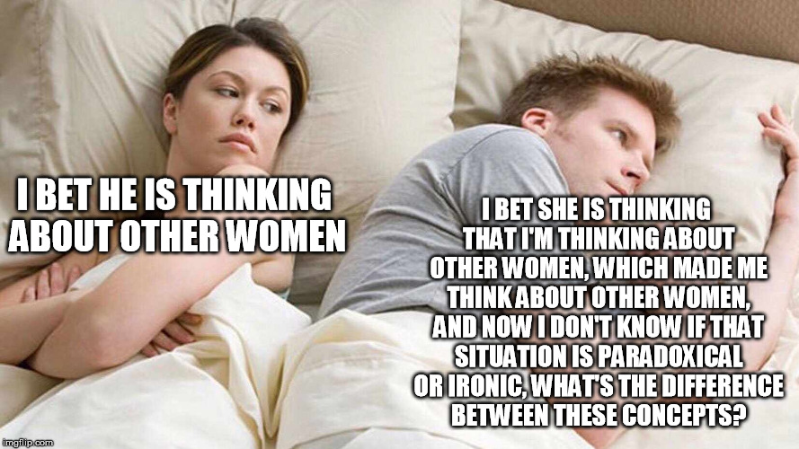 I Bet He's Thinking About Other Women Meme | I BET SHE IS THINKING THAT I'M THINKING ABOUT OTHER WOMEN, WHICH MADE ME THINK ABOUT OTHER WOMEN, AND NOW I DON'T KNOW IF THAT SITUATION IS PARADOXICAL OR IRONIC, WHAT'S THE DIFFERENCE BETWEEN THESE CONCEPTS? I BET HE IS THINKING ABOUT OTHER WOMEN | image tagged in i bet he's thinking about other women | made w/ Imgflip meme maker