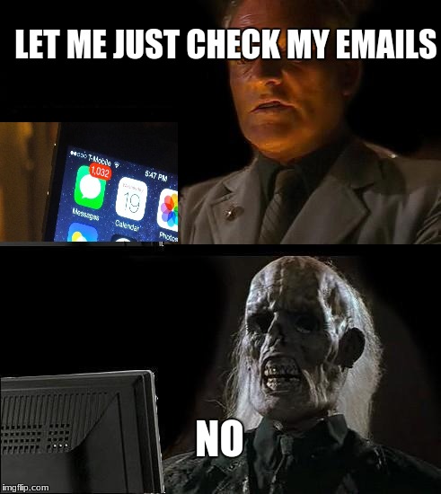 I'll Just Wait Here | LET ME JUST CHECK MY EMAILS; NO | image tagged in memes,ill just wait here | made w/ Imgflip meme maker