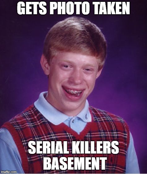 Bad Luck Brian Meme | GETS PHOTO TAKEN; SERIAL KILLERS BASEMENT | image tagged in memes,bad luck brian | made w/ Imgflip meme maker