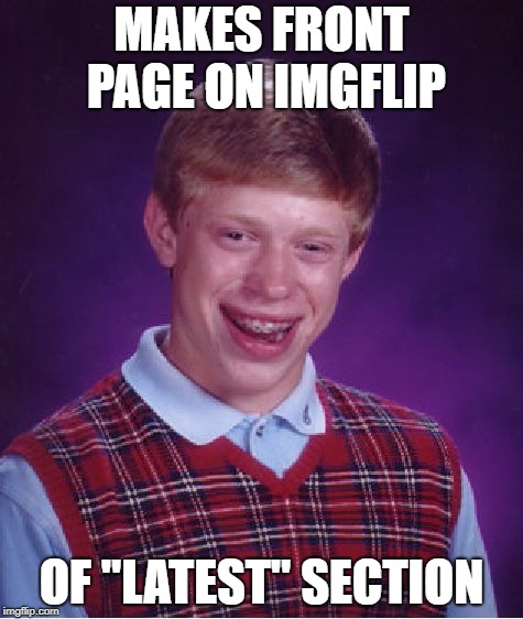 Bad Luck Brian Meme | MAKES FRONT PAGE ON IMGFLIP; OF "LATEST" SECTION | image tagged in memes,bad luck brian | made w/ Imgflip meme maker