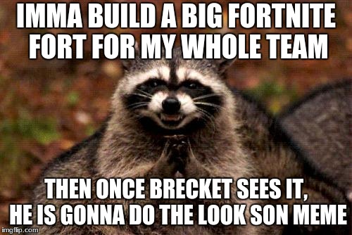 Evil Plotting Raccoon Meme | IMMA BUILD A BIG FORTNITE FORT FOR MY WHOLE TEAM; THEN ONCE BRECKET SEES IT, HE IS GONNA DO THE LOOK SON MEME | image tagged in memes,evil plotting raccoon | made w/ Imgflip meme maker