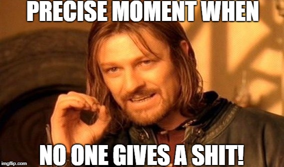 One Does Not Simply Meme | PRECISE MOMENT WHEN; NO ONE GIVES A SHIT! | image tagged in memes,one does not simply | made w/ Imgflip meme maker