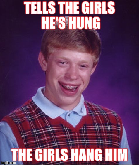 Bad Luck Brian Meme | TELLS THE GIRLS HE'S HUNG; THE GIRLS HANG HIM | image tagged in memes,bad luck brian | made w/ Imgflip meme maker