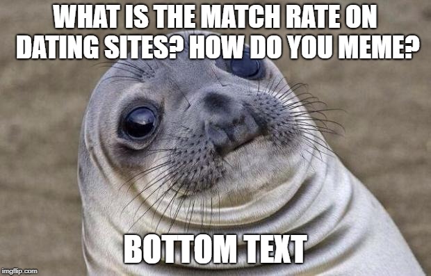 Awkward Moment Sealion Meme | WHAT IS THE MATCH RATE ON DATING SITES? HOW DO YOU MEME? BOTTOM TEXT | image tagged in memes,awkward moment sealion | made w/ Imgflip meme maker