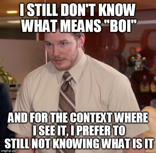 Afraid To Ask Andy Meme | I STILL DON'T KNOW WHAT MEANS "BOI"; AND FOR THE CONTEXT WHERE I SEE IT, I PREFER TO STILL NOT KNOWING WHAT IS IT | image tagged in memes,afraid to ask andy | made w/ Imgflip meme maker