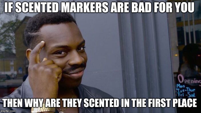 Roll Safe Think About It | IF SCENTED MARKERS ARE BAD FOR YOU; THEN WHY ARE THEY SCENTED IN THE FIRST PLACE | image tagged in memes,roll safe think about it | made w/ Imgflip meme maker