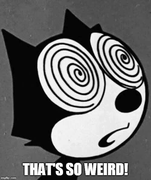 Felix the Cat | THAT'S SO WEIRD! | image tagged in felix the cat | made w/ Imgflip meme maker