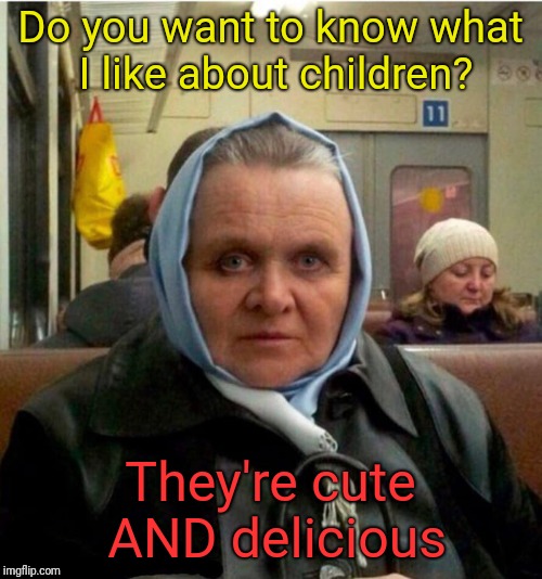 Mrs. Hannibal Lechter | Do you want to know what I like about children? They're cute AND delicious | image tagged in mrs hannibal lechter | made w/ Imgflip meme maker