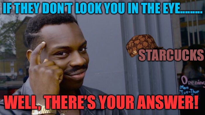 Roll Safe Think About It Meme | IF THEY DON’T LOOK YOU IN THE EYE......... STARCUCKS; WELL, THERE’S YOUR ANSWER! | image tagged in memes,roll safe think about it,scumbag | made w/ Imgflip meme maker