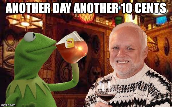 Harold and Kermit at the Oasis Lounge | ANOTHER DAY ANOTHER 10 CENTS | image tagged in harold and kermit at the oasis lounge | made w/ Imgflip meme maker