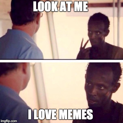 Captain Phillips - I'm The Captain Now | LOOK AT ME; I LOVE MEMES | image tagged in memes,captain phillips - i'm the captain now | made w/ Imgflip meme maker