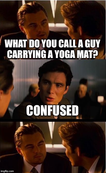 Inception Meme | WHAT DO YOU CALL A GUY CARRYING A YOGA MAT? CONFUSED | image tagged in memes,inception | made w/ Imgflip meme maker