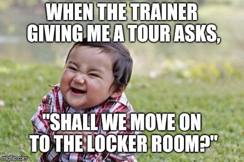 If you don't get it, look at my screen name | WHEN THE TRAINER GIVING ME A TOUR ASKS, "SHALL WE MOVE ON TO THE LOCKER ROOM?" | image tagged in memes,evil toddler | made w/ Imgflip meme maker