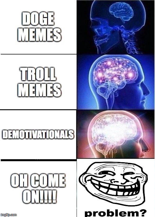 I thought I mentioned troll memes... Still got trolled | DOGE MEMES; TROLL MEMES; DEMOTIVATIONALS; OH COME ON!!!! | image tagged in memes,expanding brain | made w/ Imgflip meme maker