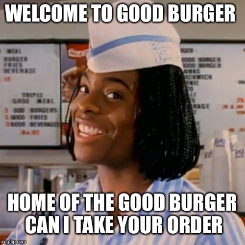 Kel good burger | WELCOME TO GOOD BURGER; HOME OF THE GOOD BURGER CAN I TAKE YOUR ORDER | image tagged in kel good burger | made w/ Imgflip meme maker