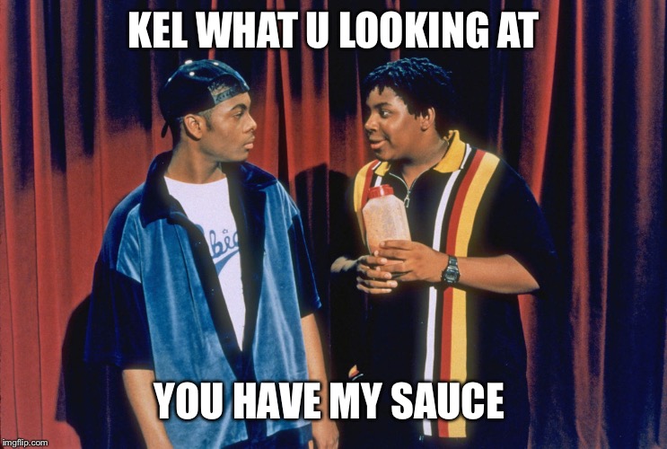 Kenan and Kel |  KEL WHAT U LOOKING AT; YOU HAVE MY SAUCE | image tagged in kenan and kel | made w/ Imgflip meme maker