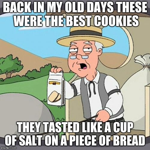 Pepperidge Farm Remembers Meme | BACK IN MY OLD DAYS THESE WERE THE BEST COOKIES; THEY TASTED LIKE A CUP OF SALT ON A PIECE OF BREAD | image tagged in memes,pepperidge farm remembers | made w/ Imgflip meme maker