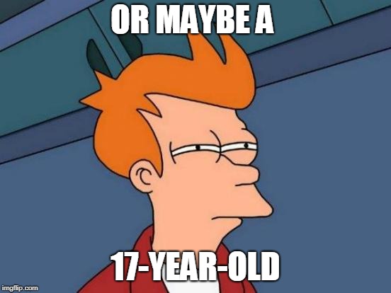 Futurama Fry Meme | OR MAYBE A 17-YEAR-OLD | image tagged in memes,futurama fry | made w/ Imgflip meme maker