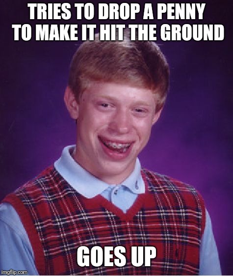 Bad Luck Brian | TRIES TO DROP A PENNY TO MAKE IT HIT THE GROUND; GOES UP | image tagged in memes,bad luck brian,penny,oh no | made w/ Imgflip meme maker